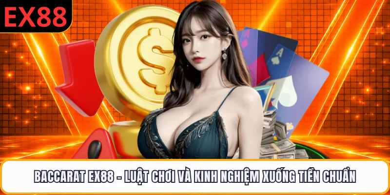 Baccarat EX88 - Luật Chơi Và Kinh Nghiệm Xuống Tiền Chuẩn