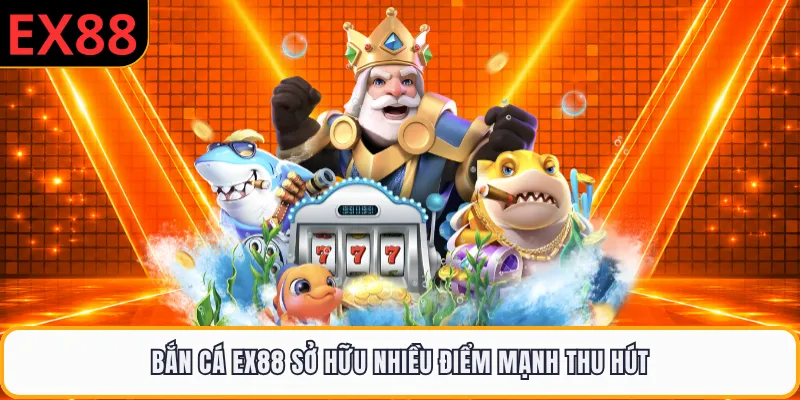 Bắn cá EX88 sở hữu nhiều điểm mạnh thu hút
