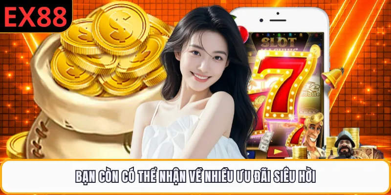 Bạn còn có thể nhận về nhiều ưu đãi siêu hời