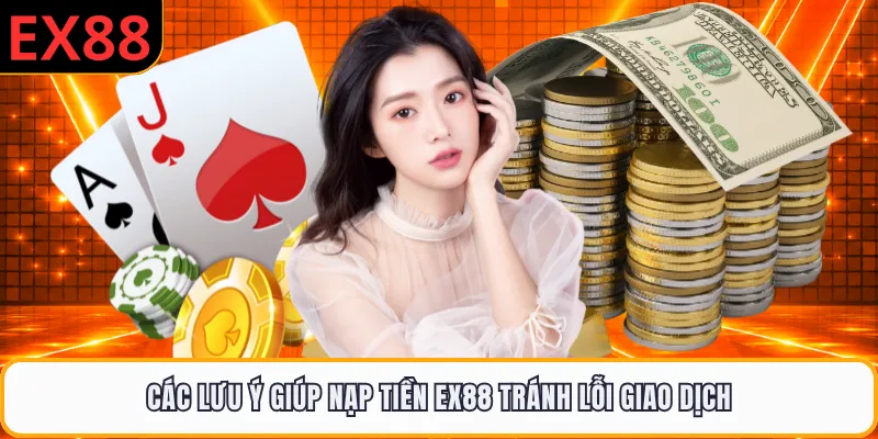 Các lưu ý giúp nạp tiền EX88 tránh lỗi giao dịch
