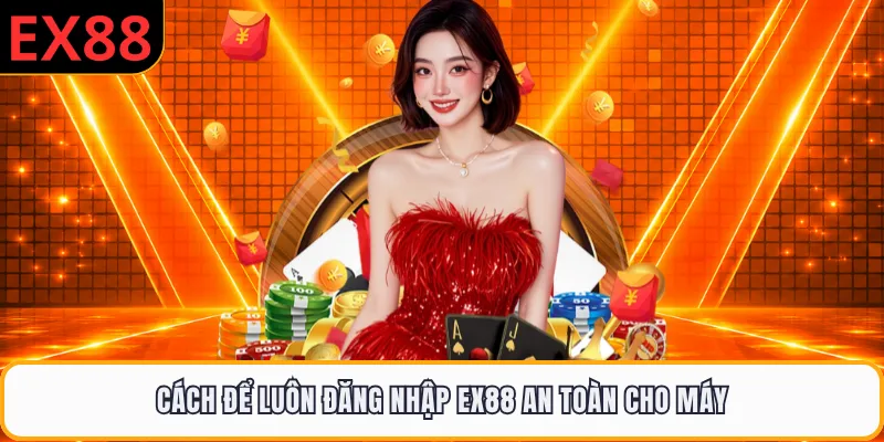 Cách để luôn đăng nhập EX88 an toàn cho máy