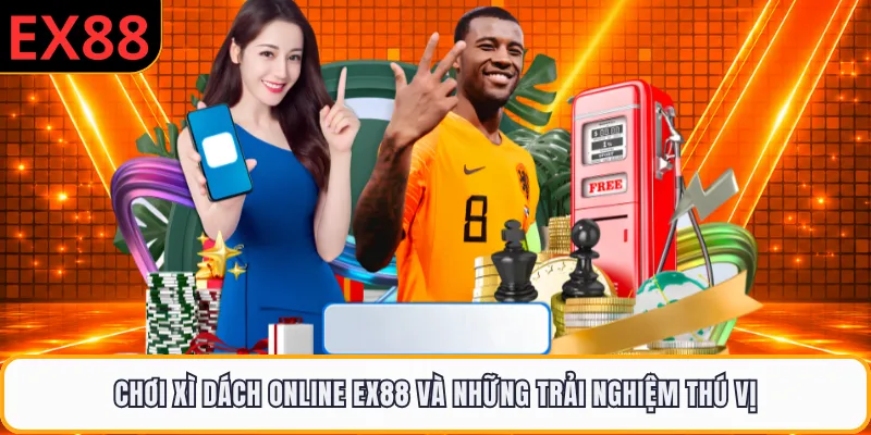 Chơi Xì Dách Online EX88 Và Những Trải Nghiệm Thú Vị