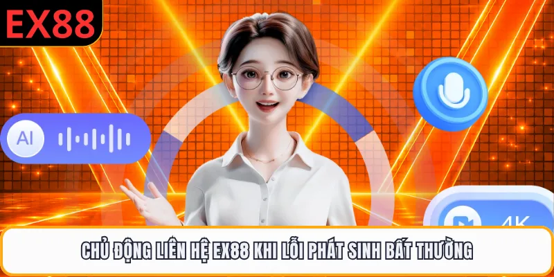 Chủ động liên hệ EX88 khi lỗi phát sinh bất thường