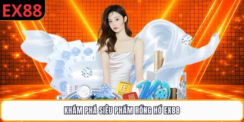 Khám phá siêu phẩm Rồng Hổ EX88
