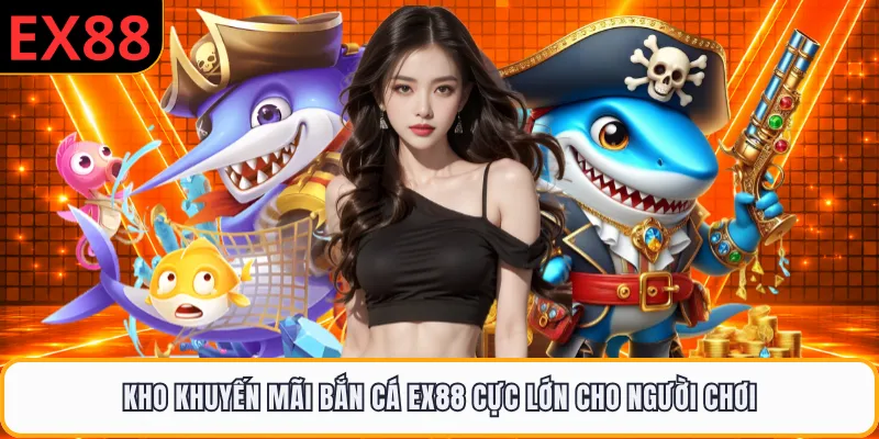 Kho khuyến mãi bắn cá EX88 cực lớn cho người chơi
