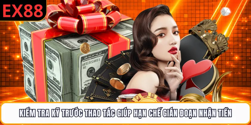 Kiểm tra kỹ trước thao tác giúp hạn chế gián đoạn nhận tiền