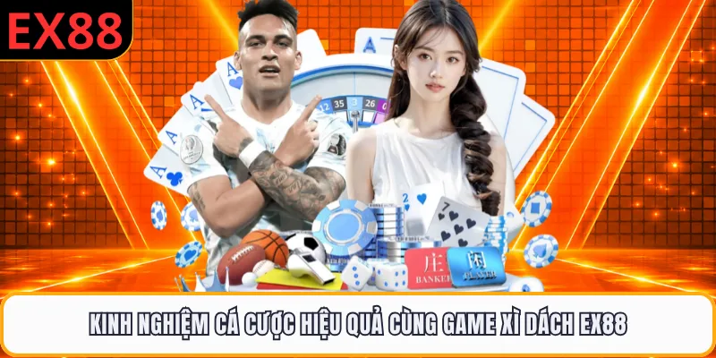 Kinh nghiệm cá cược hiệu quả cùng game xì dách EX88
