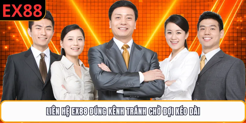 Liên hệ EX88 đúng kênh tránh chờ đợi kéo dài