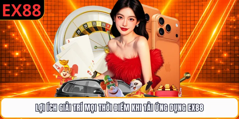Lợi ích giải trí mọi thời điểm khi tải ứng dụng EX88