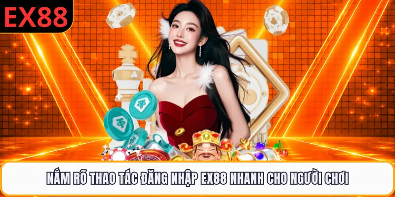 Nắm rõ thao tác đăng nhập EX88 nhanh cho người chơi