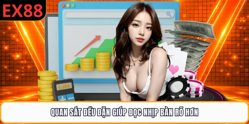 Quan sát đều đặn giúp đọc nhịp bàn rõ hơn
