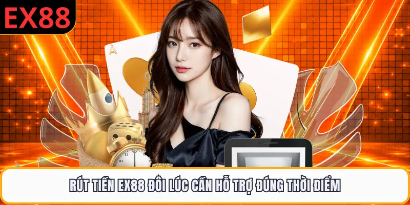 Rút tiền EX88 đôi lúc cần hỗ trợ đúng thời điểm