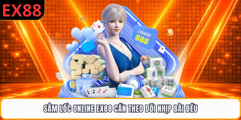 Sâm lốc online EX88 cần theo dõi nhịp bài đều