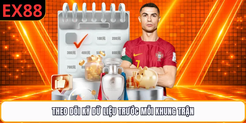 Theo dõi kỹ dữ liệu trước mỗi khung trận