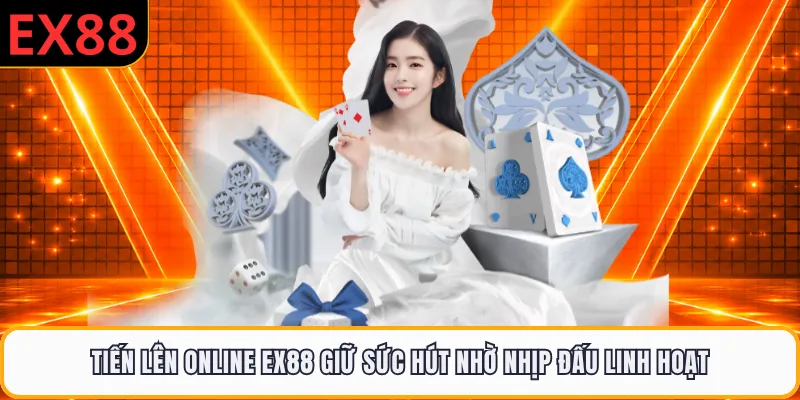 Tiến Lên Online EX88 Giữ Sức Hút Nhờ Nhịp Đấu Linh Hoạt