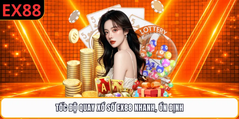 Tốc độ quay xổ số EX88 nhanh, ổn định