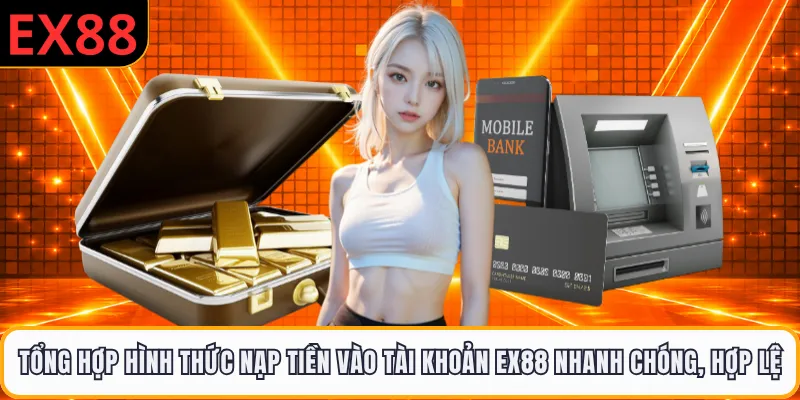 Tổng hợp hình thức nạp tiền vào tài khoản EX88 nhanh chóng, hợp lệ