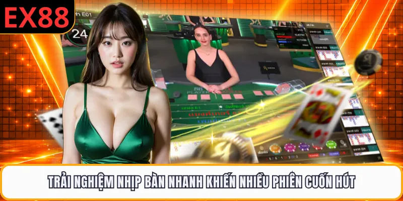 Trải nghiệm nhịp bàn nhanh khiến nhiều phiên cuốn hút
