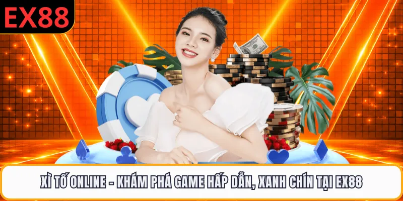 Xì Tố Online - Khám Phá Game Hấp Dẫn, Xanh Chín Tại EX88