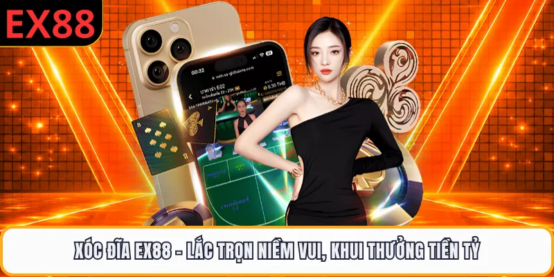 Xóc Đĩa EX88 - Lắc Trọn Niềm Vui, Khui Thưởng Tiền Tỷ