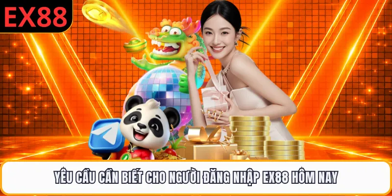 Yêu cầu cần biết cho người đăng nhập EX88 hôm nay